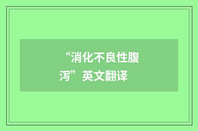 “消化不良性腹泻”英文翻译