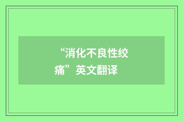 “消化不良性绞痛”英文翻译