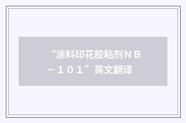 “涂料印花胶粘剂ＮＢ－１０１”英文翻译