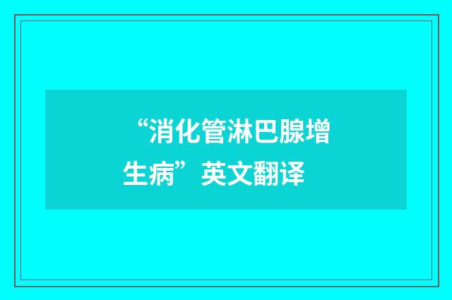 “消化管淋巴腺增生病”英文翻译