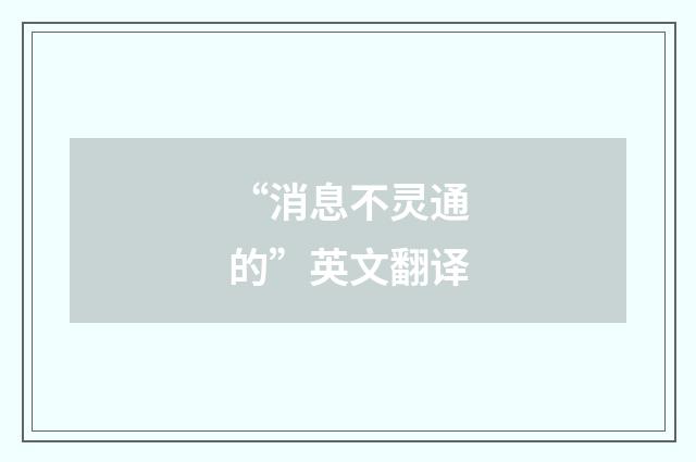“消息不灵通的”英文翻译