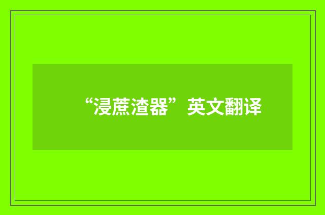 “浸蔗渣器”英文翻译