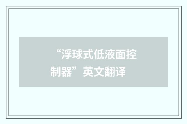“浮球式低液面控制器”英文翻译