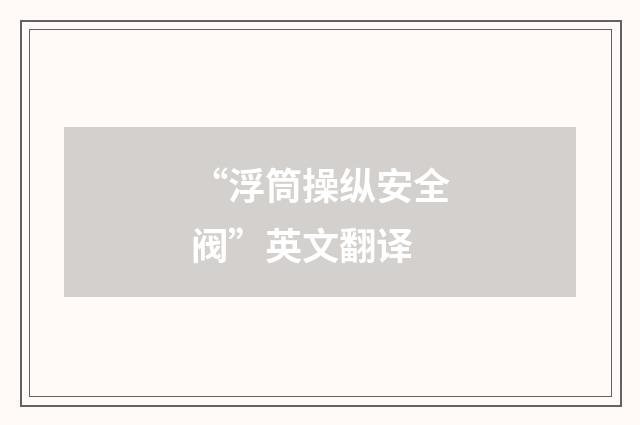 “浮筒操纵安全阀”英文翻译