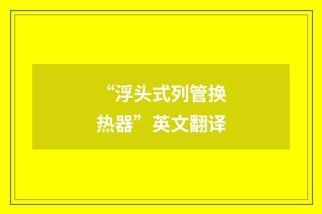 “浮头式列管换热器”英文翻译