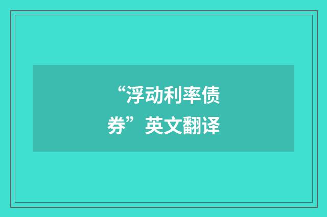 “浮动利率债券”英文翻译