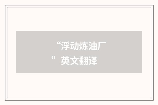 “浮动炼油厂”英文翻译