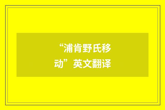 “浦肯野氏移动”英文翻译