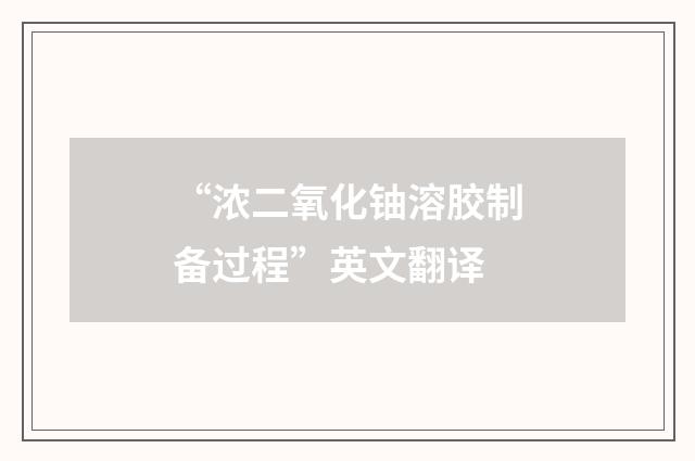 “浓二氧化铀溶胶制备过程”英文翻译