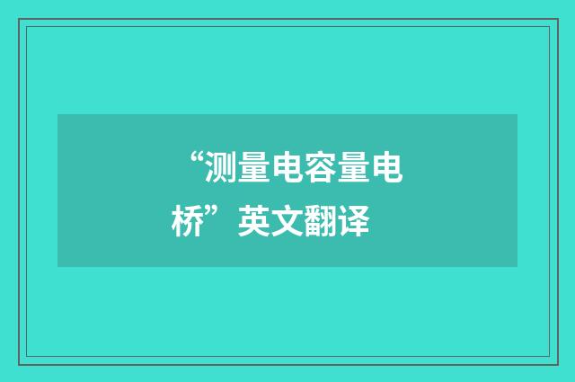 “测量电容量电桥”英文翻译