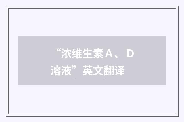 “浓维生素Ａ、Ｄ溶液”英文翻译
