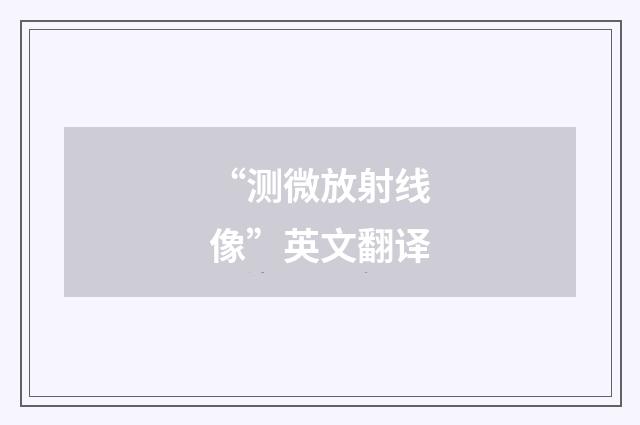 “测微放射线像”英文翻译