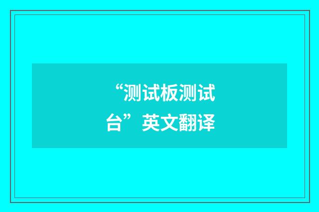 “测试板测试台”英文翻译