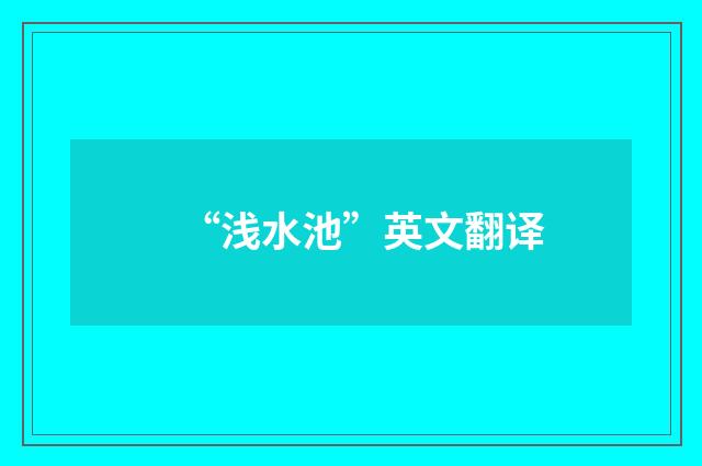 “浅水池”英文翻译