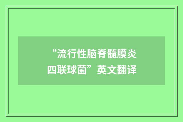 “流行性脑脊髓膜炎四联球菌”英文翻译
