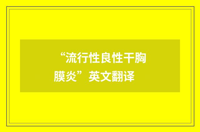 “流行性良性干胸膜炎”英文翻译