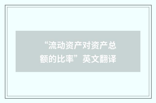 “流动资产对资产总额的比率”英文翻译