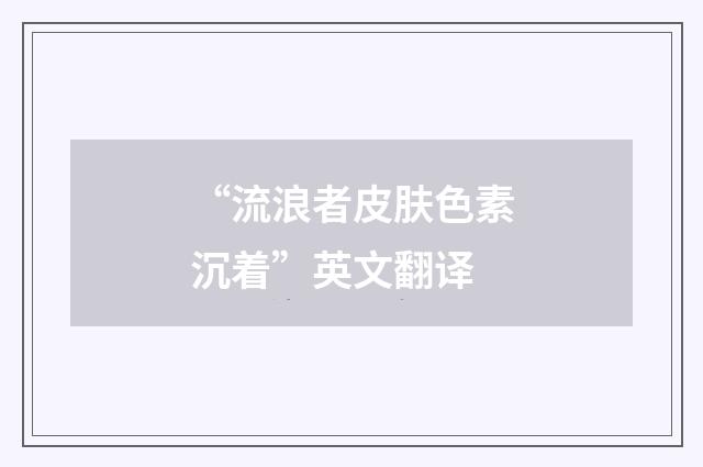 “流浪者皮肤色素沉着”英文翻译
