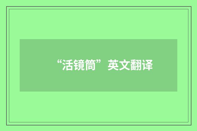 “活镜筒”英文翻译