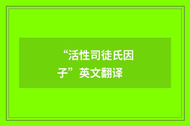 “活性司徒氏因子”英文翻译