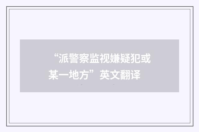 “派警察监视嫌疑犯或某一地方”英文翻译