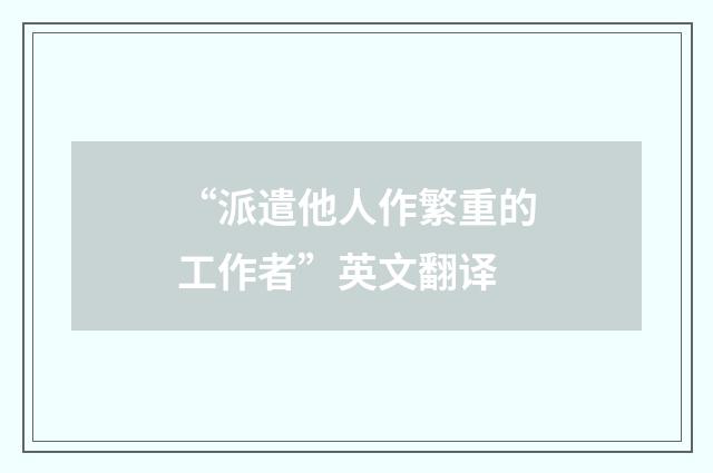 “派遣他人作繁重的工作者”英文翻译
