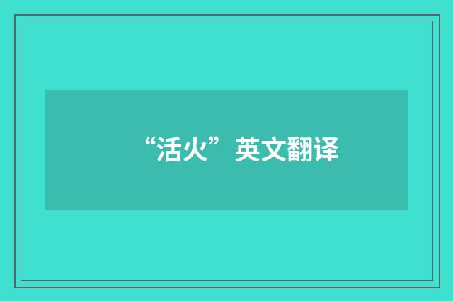 “活火”英文翻译