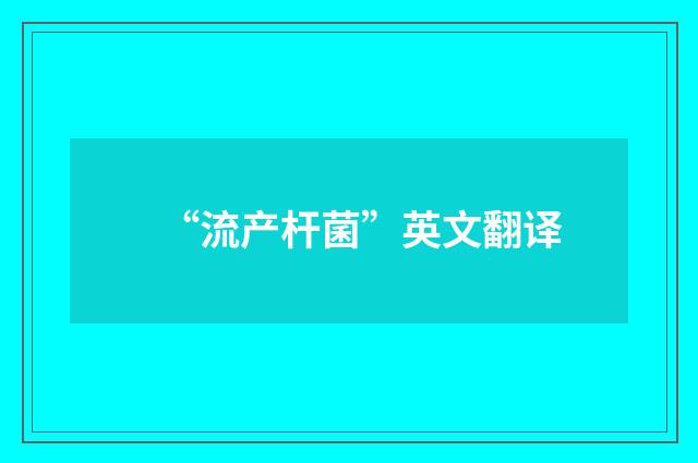 “流产杆菌”英文翻译