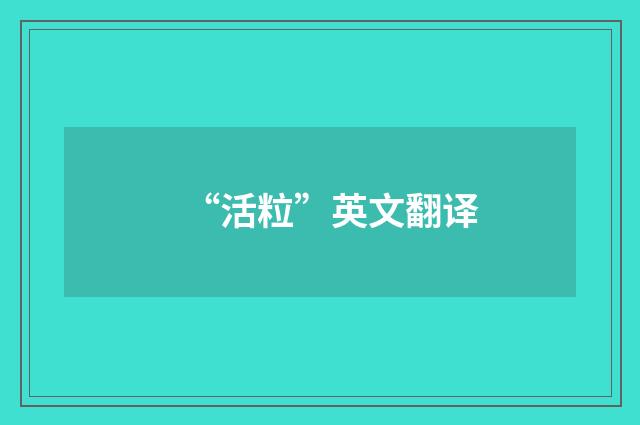 “活粒”英文翻译