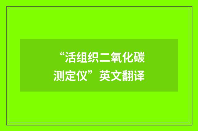“活组织二氧化碳测定仪”英文翻译