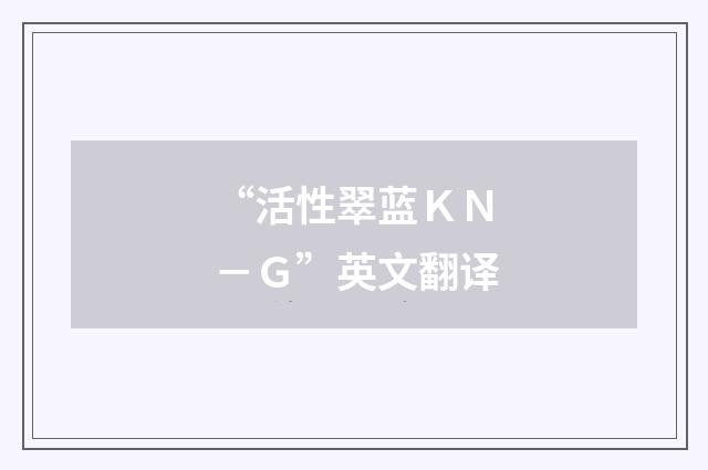 “活性翠蓝ＫＮ－Ｇ”英文翻译