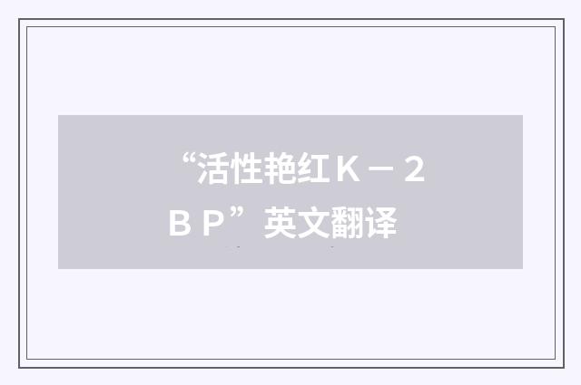 “活性艳红Ｋ－２ＢＰ”英文翻译