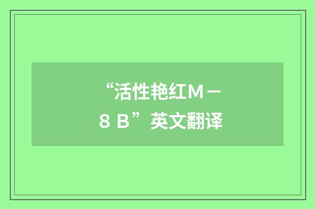 “活性艳红Ｍ－８Ｂ”英文翻译