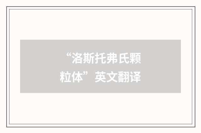 “洛斯托弗氏颗粒体”英文翻译