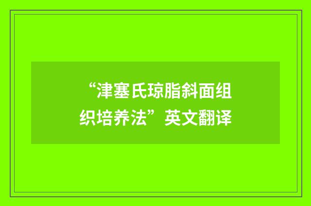 “津塞氏琼脂斜面组织培养法”英文翻译