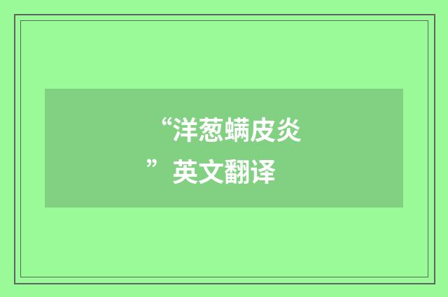 “洋葱螨皮炎”英文翻译
