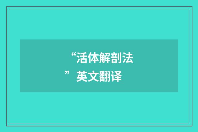 “活体解剖法”英文翻译