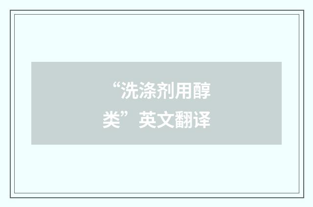 “洗涤剂用醇类”英文翻译