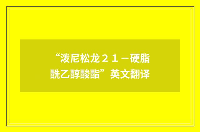 “泼尼松龙２１－硬脂酰乙醇酸酯”英文翻译