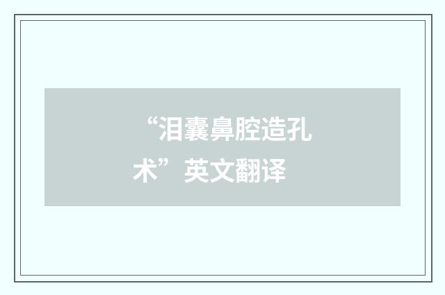 “泪囊鼻腔造孔术”英文翻译