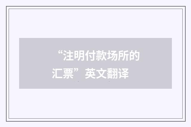 “注明付款场所的汇票”英文翻译