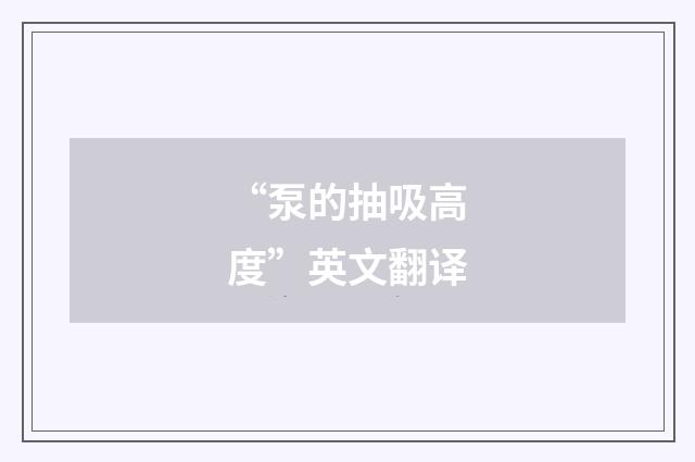 “泵的抽吸高度”英文翻译