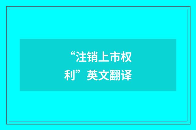 “注销上市权利”英文翻译
