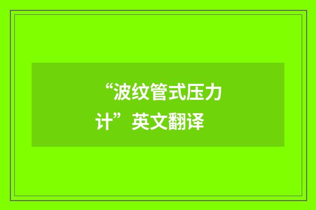 “波纹管式压力计”英文翻译