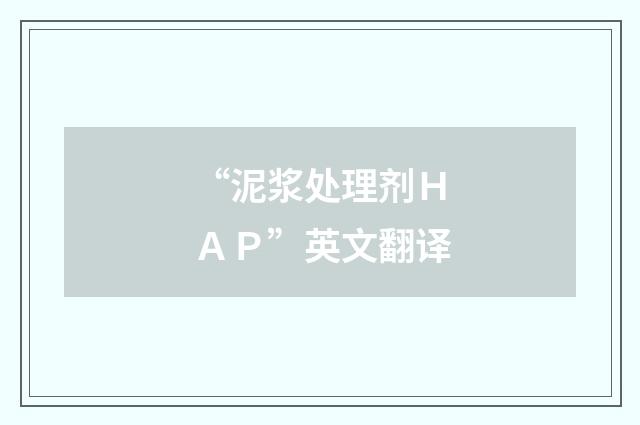 “泥浆处理剂ＨＡＰ”英文翻译