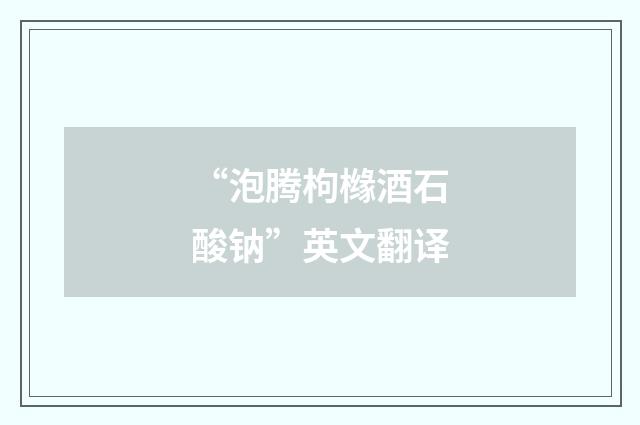 “泡腾枸橼酒石酸钠”英文翻译