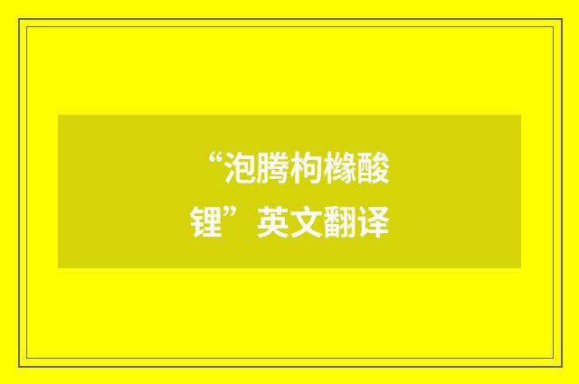 “泡腾枸橼酸锂”英文翻译