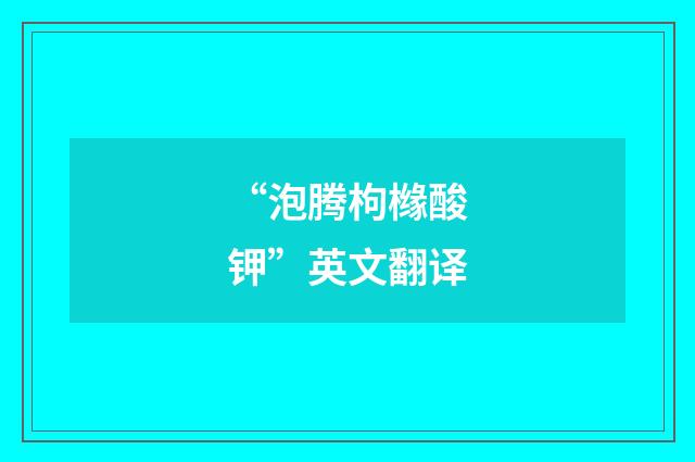 “泡腾枸橼酸钾”英文翻译