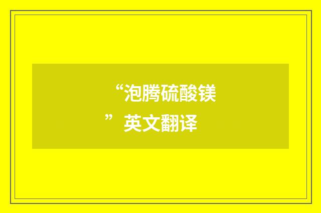 “泡腾硫酸镁”英文翻译