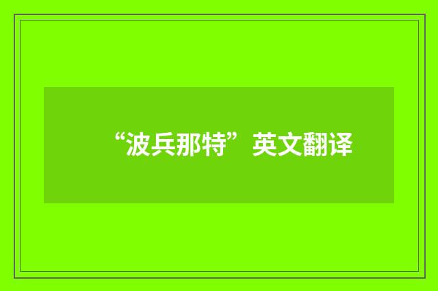 “波兵那特”英文翻译